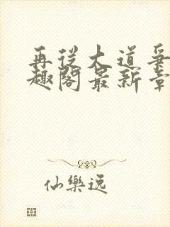 再从大道争锋笔趣阁最新章节更新