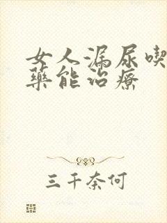 女人漏尿吃什么药能治疗