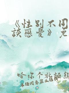 《性别不同怎么谈恋爱》免费阅读