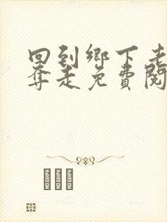 回到乡下老婆被夺走免费阅读全文小