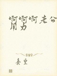 啊啊啊老公好爽用力