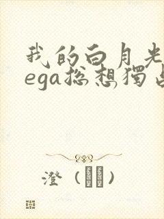 我的白月光omega总想独占我小说