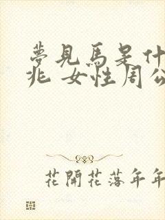 梦见马是什么预兆 女性周公解梦