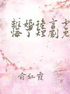 离婚后言少他后悔了短剧免费观看