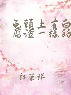 龟头上有白色豆腐渣一样的东西怎么治疗