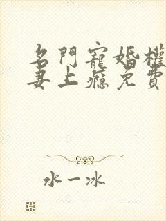 名门宠婚权少宠妻上瘾免费阅读