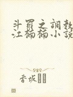 斗罗之调教肉奴江楠楠小说
