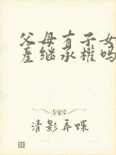 父母有子女的遗产继承权吗