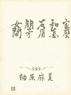 女朋友和家里人闹矛盾怎么安慰