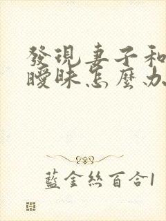 发现妻子和别人暧昧怎么办