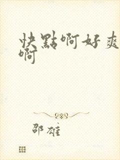 快点啊好爽啊嗯啊