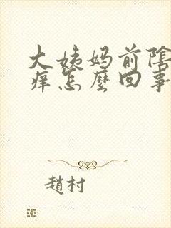 大姨妈前阴道口痒怎么回事