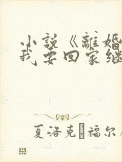 小说《离婚吧,我要回家继承亿万家产》