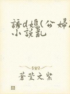 诱d媳(公妇)小说乱