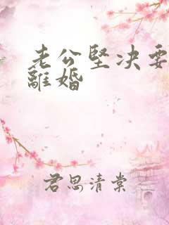 老公坚决要跟我离婚