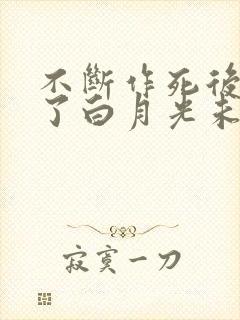 不断作死后我成了白月光未删减