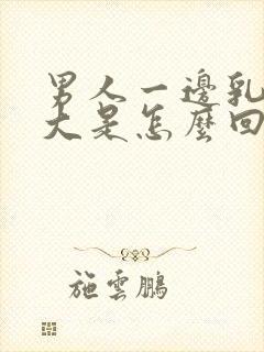 男人一边乳房变大是怎么回事