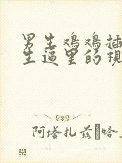 男生鸡鸡插入女生逼里的视频