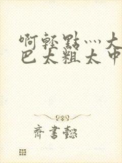 啊轻点灬大ji巴太粗太中文字