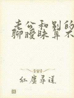 老公和别的女人聊暧昧算不算出轨