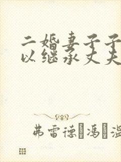 二婚妻子子女可以继承丈夫的婚前财产吗