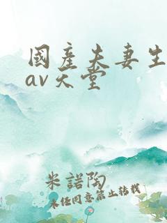 国产夫妻生活片av天堂