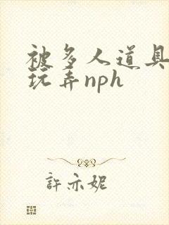 被多人道具调教玩弄nph