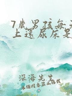 7岁男孩每天晚上还尿床是怎么回事