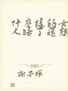 什么样的女人男人睡了还想睡