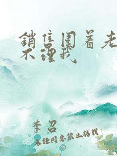 销售围着老公转不理我