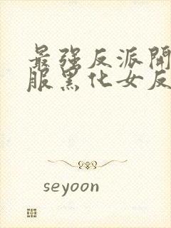 最强反派开局收服黑化女反派