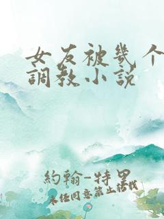 女友被几个老头调教小说