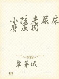 小孩老尿床是什么原因