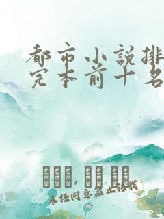 都市小说排行榜完本前十名完结