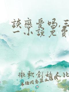 谈恋爱吗,三缺一小说免费阅读