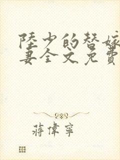 陆少的替嫁小娇妻全文免费阅读