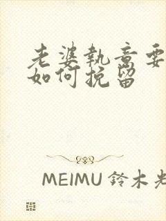 老婆执意要离婚如何挽留