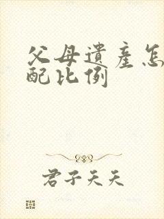 父母遗产怎么分配比例