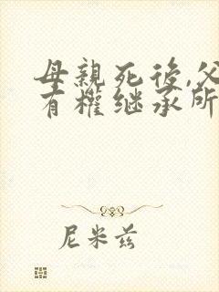 母亲死后,父亲有权继承所有财产吗