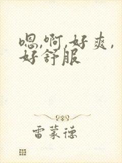 嗯,啊,好爽,好舒服