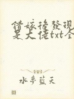 错嫁后发现老公是大佬txt全集下载