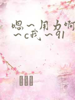 嗯～用力啊～嗯～c我～91