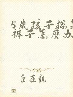 5岁孩子总是尿裤子怎么办