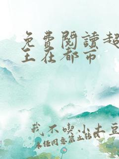 免费阅读超级兵王在都市