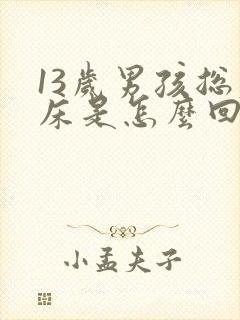 13岁男孩总尿床是怎么回事