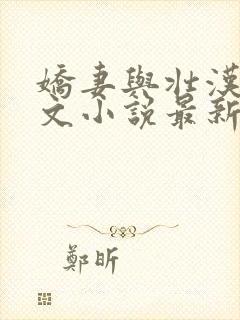 娇妻与壮汉肉欲文小说最新章节更新