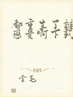 都重生了谁还谈恋爱啊下载txt