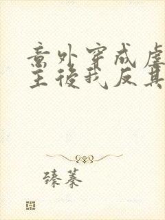 意外穿成虐文女主后我反其道而行之