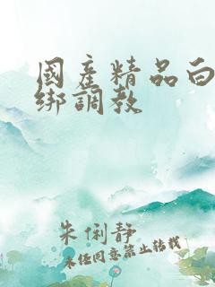 国产精品白丝捆绑调教