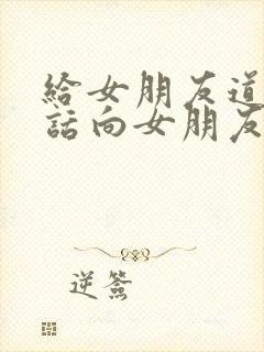 给女朋友道歉的话向女朋友道歉的话